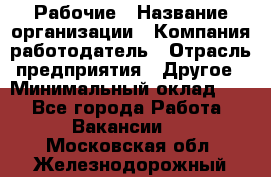 Рабочие › Название организации ­ Компания-работодатель › Отрасль предприятия ­ Другое › Минимальный оклад ­ 1 - Все города Работа » Вакансии   . Московская обл.,Железнодорожный г.